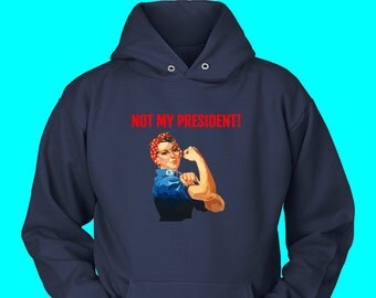 Not My President Rosie the Riveter Unisex Hoodie Representing Proud Nasty Women Disappointed Hillary Voters Never Trump Supporters Clinton