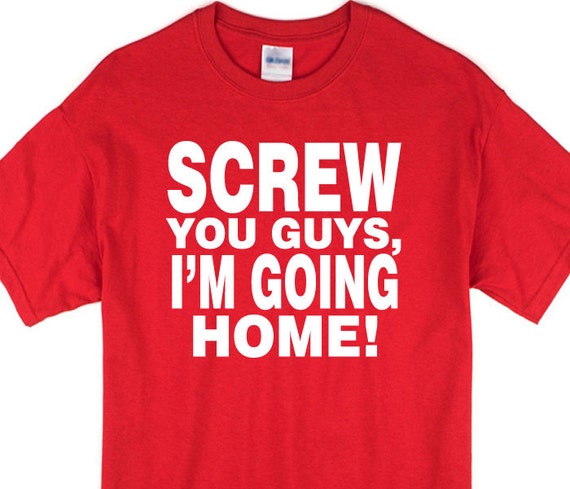 screw you guys im going home shirt