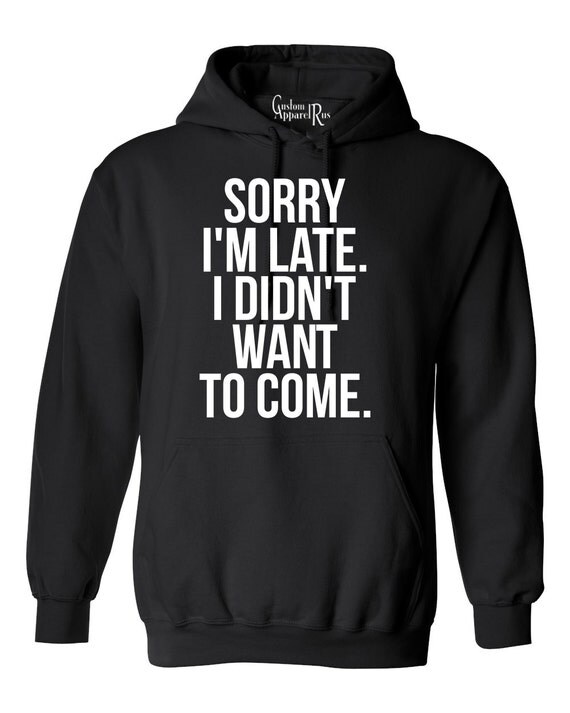 Items Similar To Sorry I M Late I Didn T Want To Come Funny Adult Pullover Hoodie Sweatshirt On Etsy