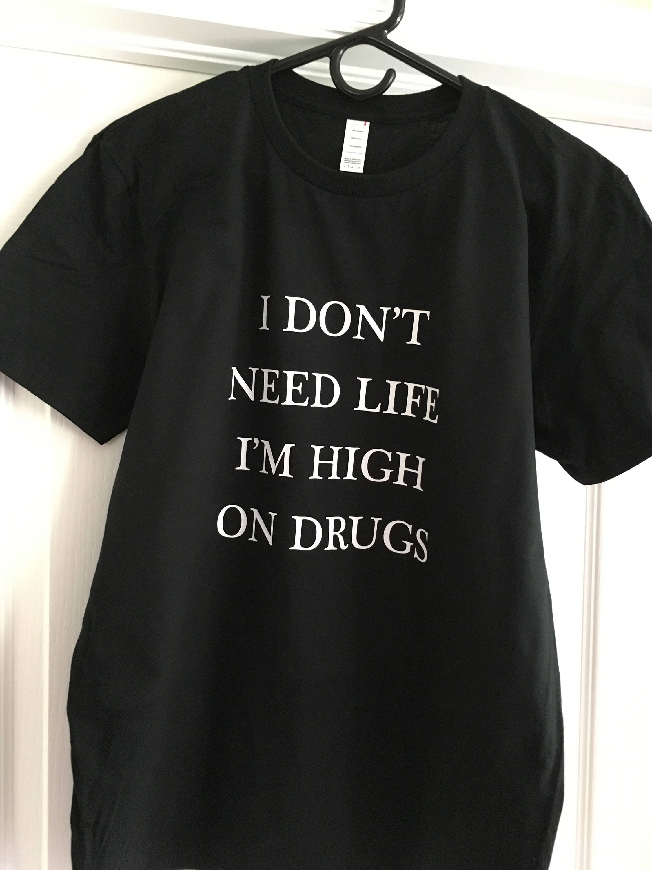 I Don T Need Life I M High On Drugs T Shirt Unisex