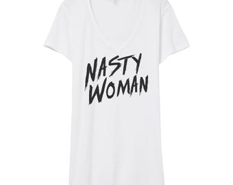 Nasty Woman V Neck | Nasty Woman Tee | Girl Power Shirt | Feminist Shirt | Nasty Women | Protest Shirt | Hillary Clinton Shirt | Feminism