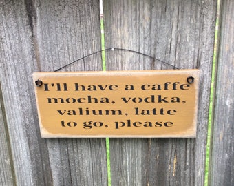 Humorous Wooden Sign. We all need this!! " I'll have a cafe mocha, vodka, valium, latte to go, please"