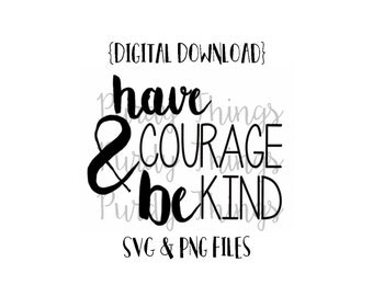 Have Courage and be Kind SVG PNG JPG Digital File Instant Download