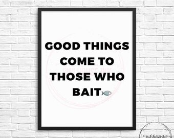 Good Things Come To Those Who Bait 8x10 Digital Print / Fishing / Bait / Fish / Mancave / Husband / Christmas