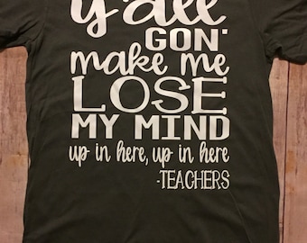 Yall gon' make me lose my mind up in here up in here -Teachers shirt! teaching teacher funny shirt teacher gifts