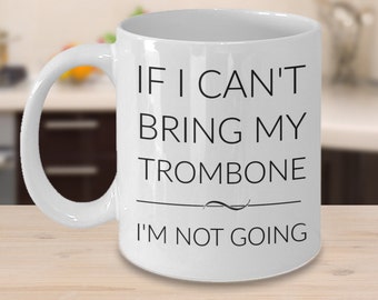 Trombone Mug - If I Can't Bring My Trombone I'm Not Going - Gifts for Trombone Players