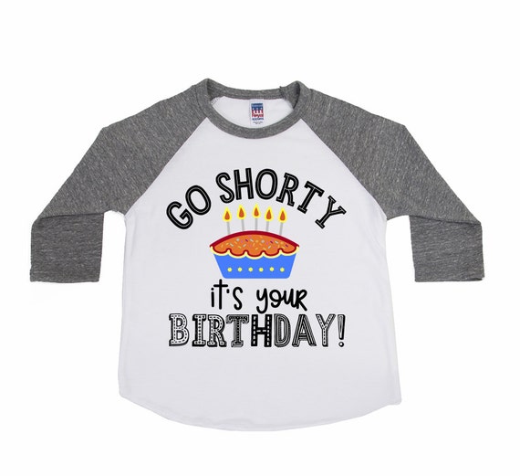 go shorty it's your birthday shirt