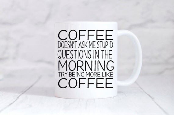 Funny Coffee Mug Coffee doesn't ask me stupid questions