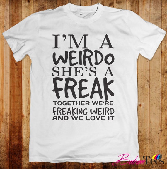 Im A Weirdo Shes A Freak Together Were Freaking 