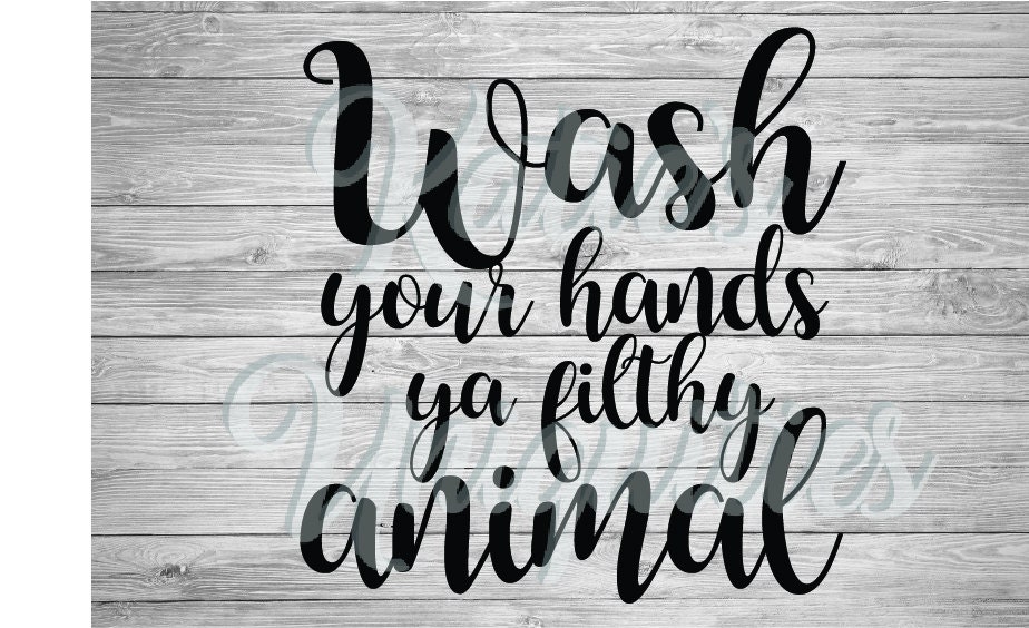 Wash Your Hands Ya Filthy Animal SVG DXF PNG Digital File for