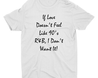 If The Love Doesn't Feel like 90's R&B I Don't Want It - 90's shirt - Love Shirt - Gift For Her