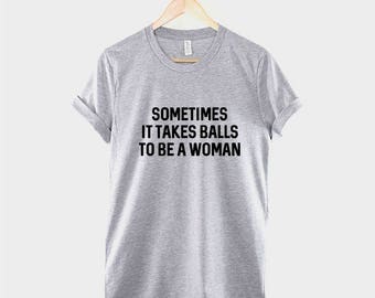 Feminist T-Shirt Sometimes It Takes Balls To Be A Woman Slogan T Shirt