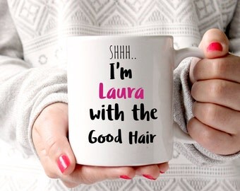 Personalised coffee mug, I am Laura with the good hair, beyonce mug, good hair, gift for mum, best friends gifts, coffee mug, coffee gift
