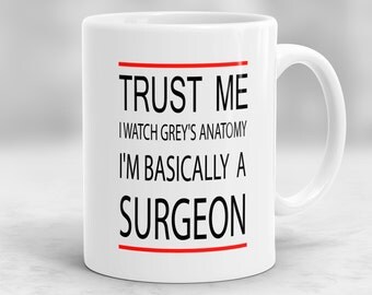 Greys Anatomy Mug, Greys Anatomy Quote Mug, Trust Me I Watch Greys Anatomy I'm Basically A Surgeon Mug, Girlfriend Gift, Wife Gift P51