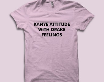 Kanye Attitude With Drake Feelings T Shirt - Kanye Shirt, Drake Shirt, Tour Shirts, Graphic Tees by Raw Clothing