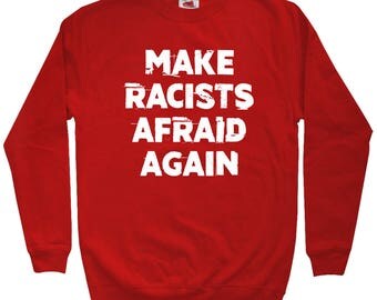 Make Racists Afraid Again Sweatshirt - Men S M L XL 2x 3x - Crewneck,Anti-Racism Shirt, Protest Shirt, Protester Shirt, Political Shirt
