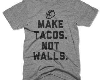 Make Tacos Not Walls - Funny Shirts - Anti Trump Shirts - Mexican Pride - Political Shirt - Taco Shirt