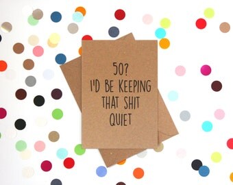 Funny 50th Birthday Card: 50? I'd be keeping that shit quiet