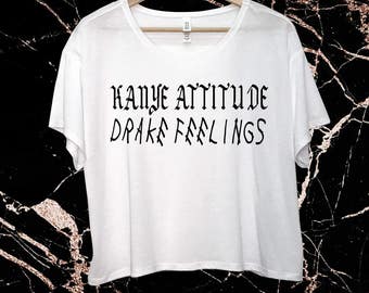 Kanye Attitude - Drake Feelings - Custom Crop Top - Kanye 2020 - Drake - Flowy Tee - Drake Shirt - Yeezy Merch - Kanye T Shirt - Custom Tee