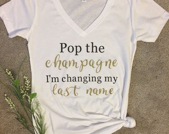 Pop the champagne I'm changing my last name t-shirt/engagement shirt/bridal shirt/shower gift/bachelorette shirt