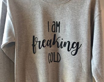 I am Freaking Cold Sweatshirt