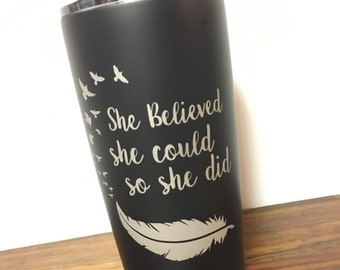 She Believed She Could Tumbler - Stainless Steel Insulated Tumbler - Etched Tumbler - Inspirational Mug - To Go Cup - Unique Birthday Gift