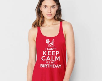 Birthday Tank Top, I Can't Keep Calm Its my Birthday Shirt, womens birthday girl shirt, funny birthday t-shirt, birthday clothing for women