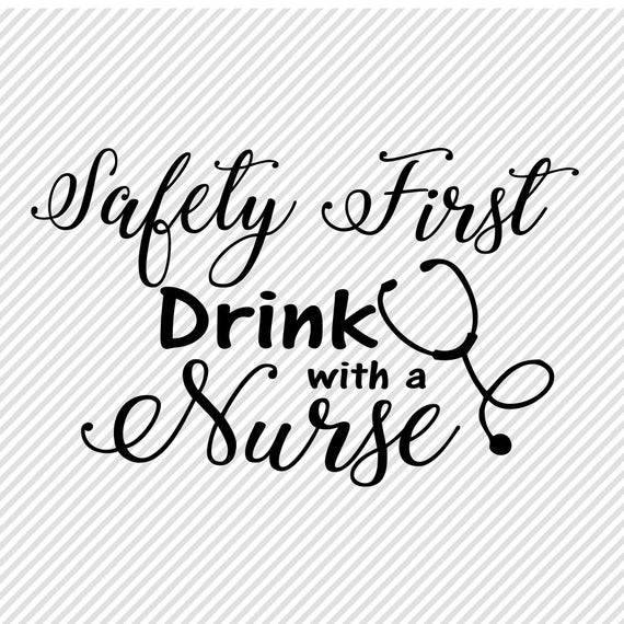 Nurse SVG Safety First Drink with A Nurse Cricut Cut File