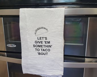 Lets Give 'em Somthin' To Taco 'bout Flour Sack Kitchen Towel