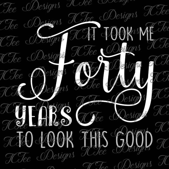 Download It Took Me Forty Years to Look this Good 40th Birthday SVG