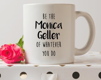 Be The Monica Geller Of Whatever You Do Mug | Cute Mugs | Friends Tv Show Mugs | Contemporary Mugs | Coffee Mug | Funny Quote | Tv Show