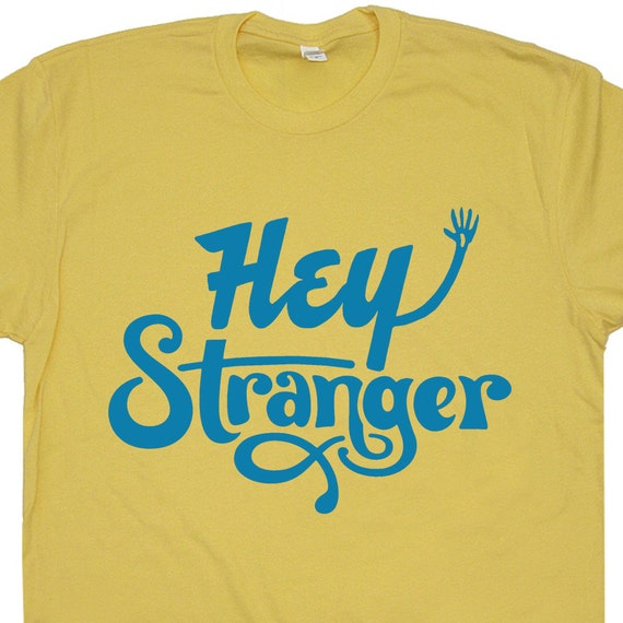 Hey Stranger T Shirt Hello Stranger T Shirts Howdy Things T 7344