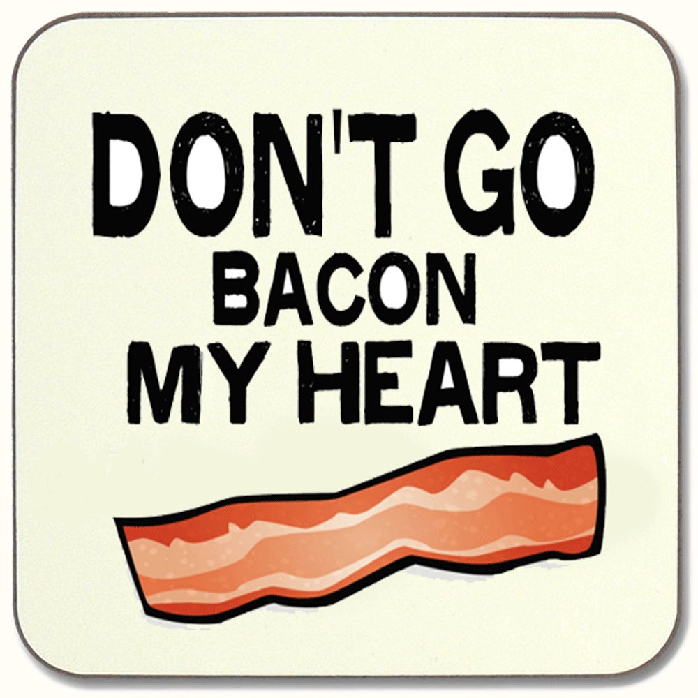 Dont Go Bacon My Heart I Couldnt If I Fried 