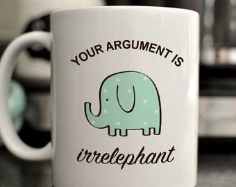 Your argument is irrelephant mug/cute elephant mug/funny elephant mug/11oz/15oz/cute mug gift/funny mug gift/elephant cup/elephant mug gift