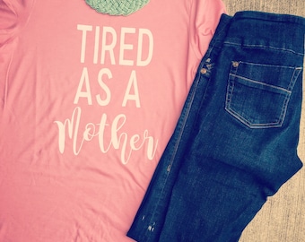 Tired as a mother shirt/mom shirt/mom shirts/mom clothes/tired mom/tired as a mother/mom style/mom fashion/mom/mama/mama shirt