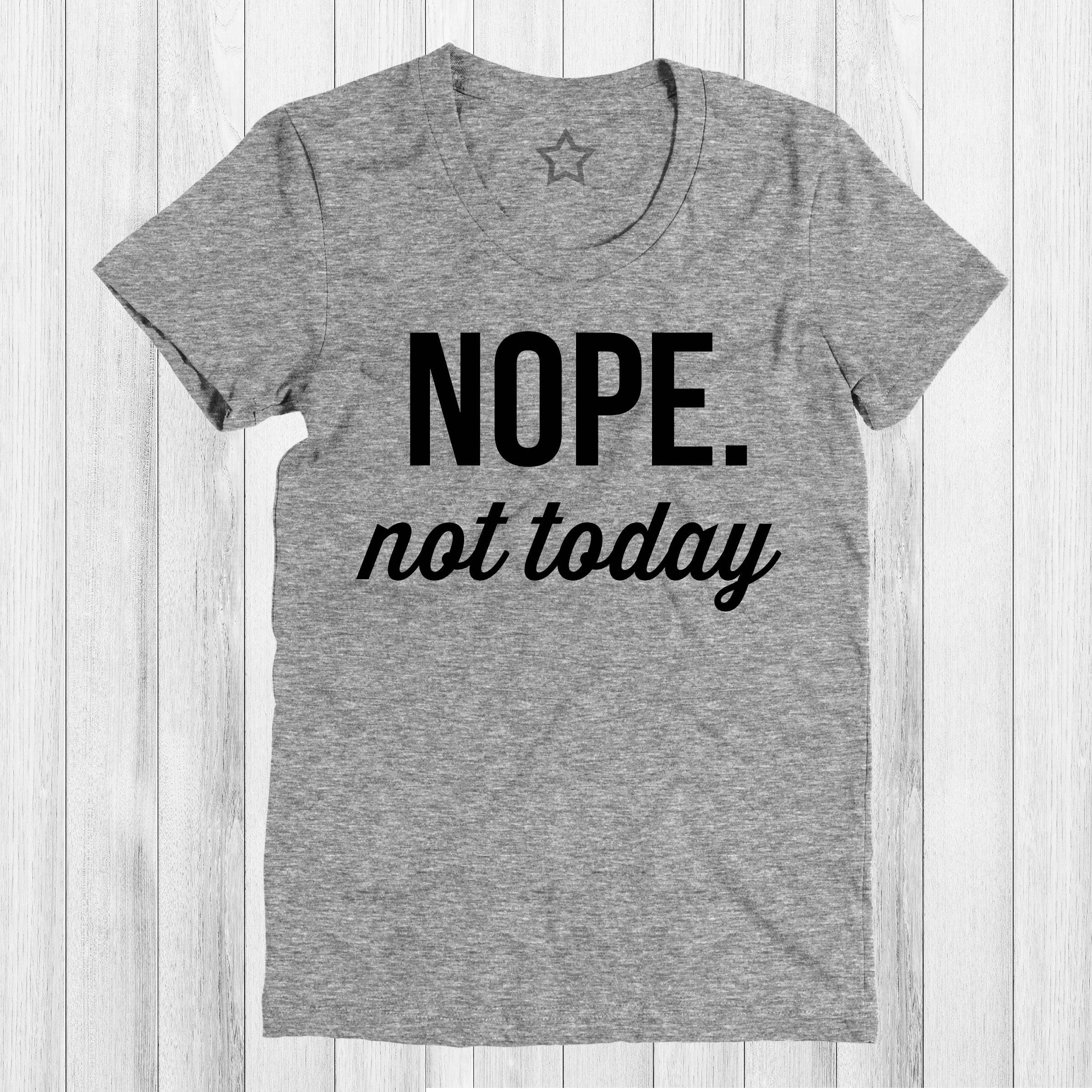 Nope Not Today Tshirt Not Today Shirt Nope Shirt