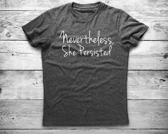 Nevertheless She Persisted Shirt - Nevertheless, She Persisted Tshirt - Feminist - Resist - Anti Trump