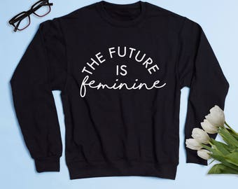 Free Shipping! The Future Is Feminine Crewneck Sweatshirt, Women's Sweatshirt, Nasty Woman, Feminist Sweatshirt, The Future Is Female