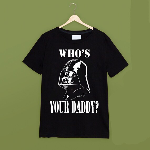 who's your daddy star wars shirt