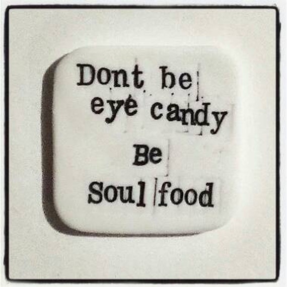 Don't be eye candy. Be soul food...Porcelain Art Tile