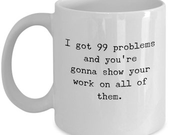 Math Teacher Mug, I Got 99 Problems Mug, Math Mug Cup, Math Lovers Gifts, Teacher Gift Mugs, Gifts for Math Teachers, Arithmetic