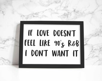 If Love Doesn’t Feel Like 90’s R&B I Don’t Want It print, wall art, quote