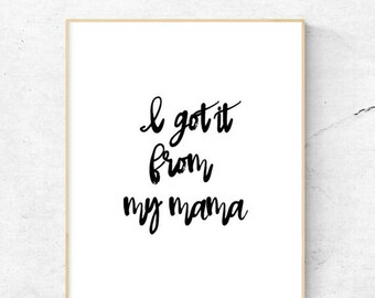 I got it from my mama | Printable | 8.5x11 | 8x10