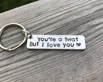 You're a Twat but I love you hand stamped personalised keyring. Valentines, christmas, gift for men, friends, obscene, rude