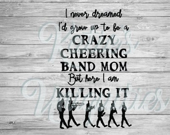 I never dreamed I'd grow up to be a crazy cheering band mom but here I am killing it! SVG DXF PNG digital file Cricut Silhouette machines