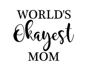world's okayest mom svg, cutting file cricut and cameo, funny mom shirt design, best mom svg, momma svg, mothers day design svg, worlds best