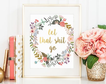 Motivational Quote, Let that shit go, Gold Letter Print, Funny Quotes, Watercolor Flowers, Quote Print, Gold Lettering, Gold Floral Decor