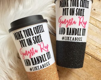 Drink Some Coffee Put On Some Gangsta Rap & Handle It Like A Boss | Glitter Dipped Coffee To Go Cup | Travel Tumbler | Travel Mug | Coffee
