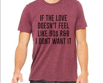 If The Love Doesn't Feel Like 90s R&B. Funny shirt. Funny t-shirt. Inspirational shirt. Music t-shirt. Custom shirt. Many Colors.