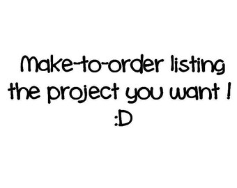 make to order listing - the project you want !
